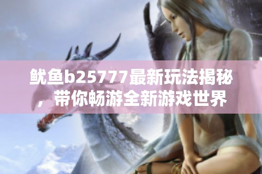 鱿鱼b25777最新玩法揭秘，带你畅游全新游戏世界