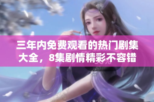 三年内免费观看的热门剧集大全，8集剧情精彩不容错过