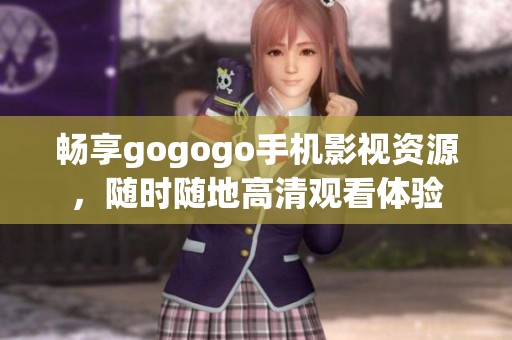 畅享gogogo手机影视资源，随时随地高清观看体验