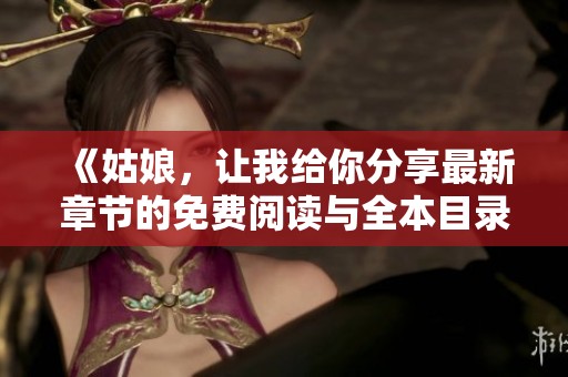 《姑娘，让我给你分享最新章节的免费阅读与全本目录更新》