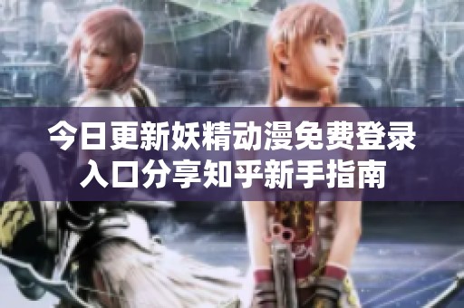 今日更新妖精动漫免费登录入口分享知乎新手指南