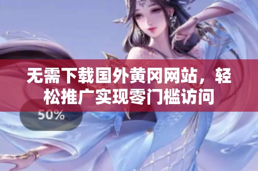 无需下载国外黄冈网站，轻松推广实现零门槛访问