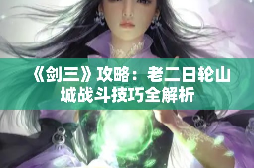 《剑三》攻略：老二日轮山城战斗技巧全解析