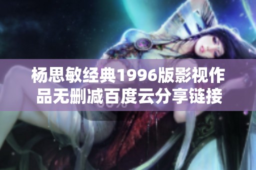 杨思敏经典1996版影视作品无删减百度云分享链接