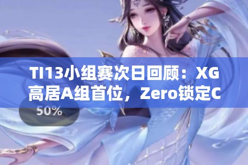 TI13小组赛次日回顾：XG高居A组首位，Zero锁定C组第二