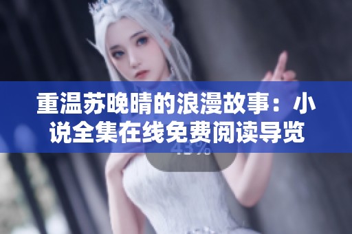 重温苏晚晴的浪漫故事：小说全集在线免费阅读导览