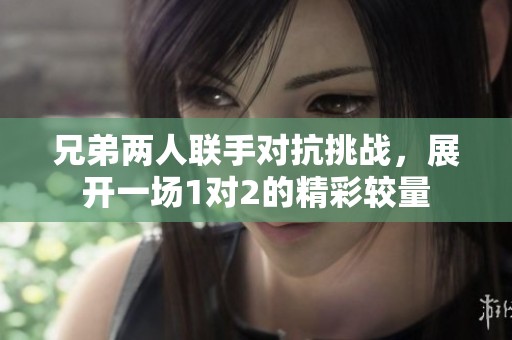兄弟两人联手对抗挑战，展开一场1对2的精彩较量