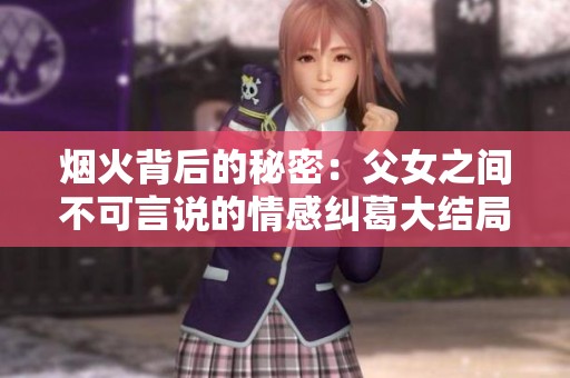烟火背后的秘密：父女之间不可言说的情感纠葛大结局