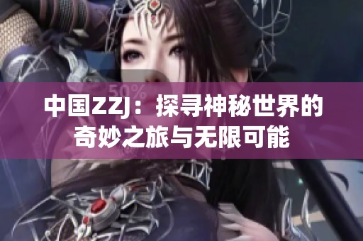 中国ZZJ：探寻神秘世界的奇妙之旅与无限可能