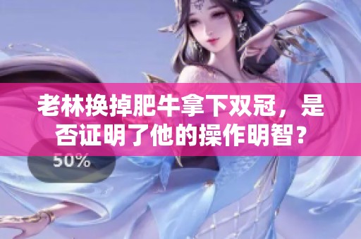 老林换掉肥牛拿下双冠，是否证明了他的操作明智？