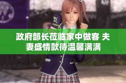 政府部长莅临家中做客 夫妻盛情款待温馨满满