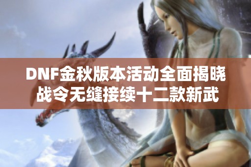 DNF金秋版本活动全面揭晓 战令无缝接续十二款新武器与白金徽章上线