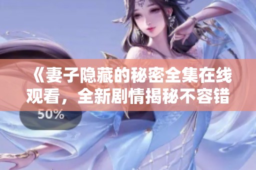《妻子隐藏的秘密全集在线观看，全新剧情揭秘不容错过》