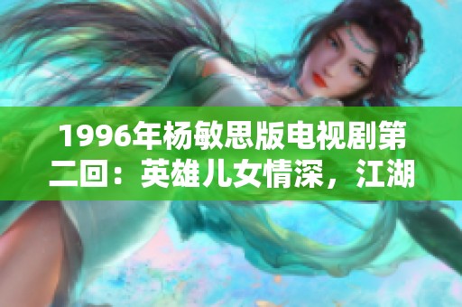 1996年杨敏思版电视剧第二回：英雄儿女情深，江湖纷争再起