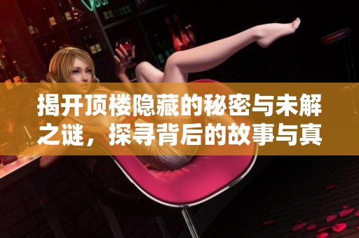 揭开顶楼隐藏的秘密与未解之谜，探寻背后的故事与真相