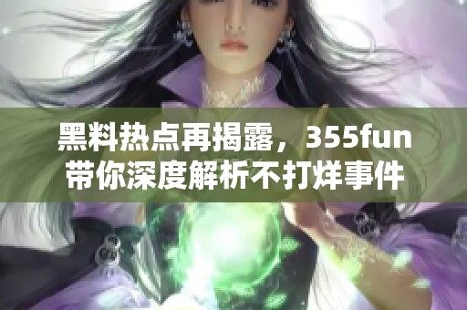 黑料热点再揭露，355fun带你深度解析不打烊事件