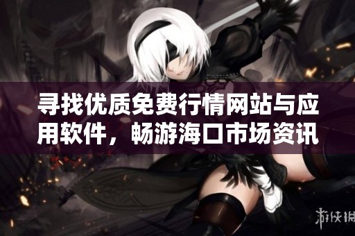 寻找优质免费行情网站与应用软件，畅游海口市场资讯