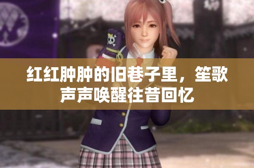 红红肿肿的旧巷子里，笙歌声声唤醒往昔回忆