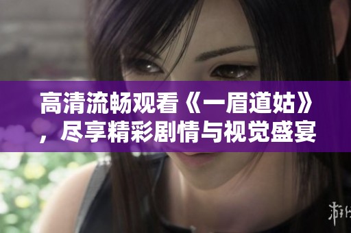 高清流畅观看《一眉道姑》，尽享精彩剧情与视觉盛宴