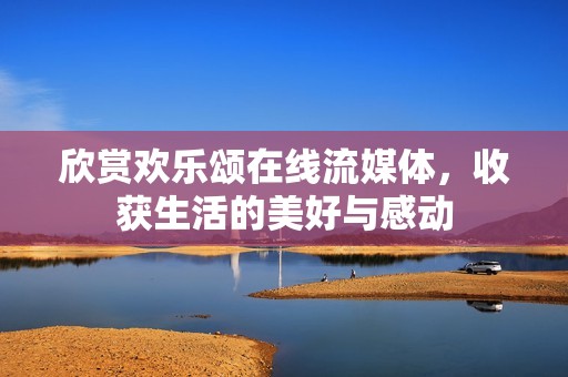 欣赏欢乐颂在线流媒体，收获生活的美好与感动