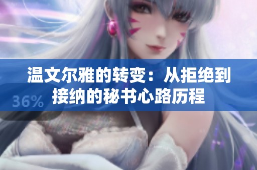 温文尔雅的转变：从拒绝到接纳的秘书心路历程