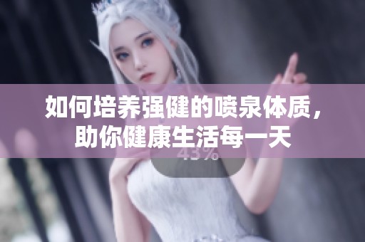 如何培养强健的喷泉体质，助你健康生活每一天