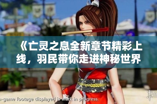 《亡灵之息全新章节精彩上线，羽民带你走进神秘世界》