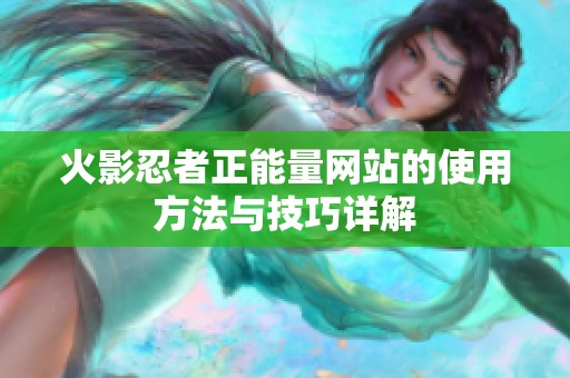 火影忍者正能量网站的使用方法与技巧详解