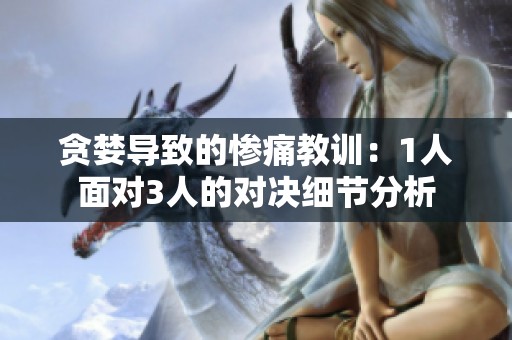 贪婪导致的惨痛教训：1人面对3人的对决细节分析