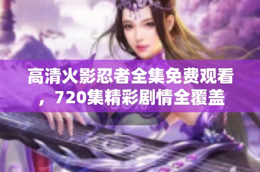 高清火影忍者全集免费观看，720集精彩剧情全覆盖