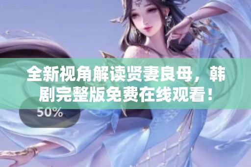 全新视角解读贤妻良母，韩剧完整版免费在线观看！