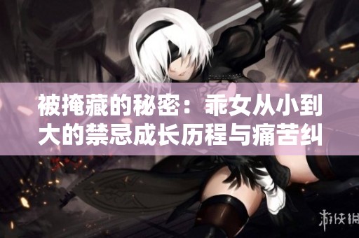 被掩藏的秘密：乖女从小到大的禁忌成长历程与痛苦纠葛