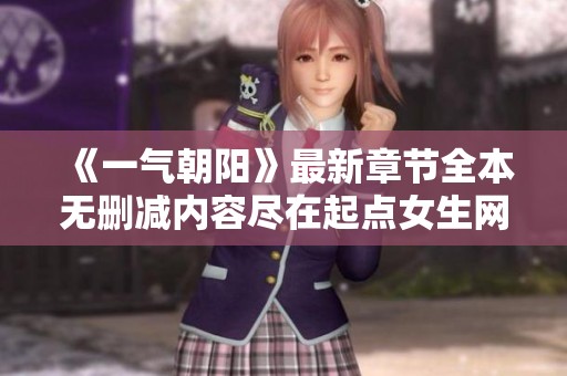 《一气朝阳》最新章节全本无删减内容尽在起点女生网免费阅读中