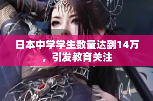 日本中学学生数量达到14万，引发教育关注