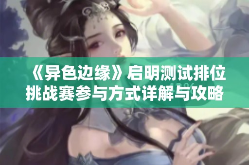 《异色边缘》启明测试排位挑战赛参与方式详解与攻略