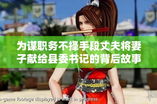 为谋职务不择手段丈夫将妻子献给县委书记的背后故事