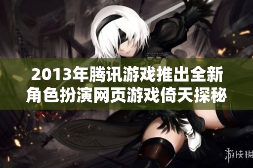 2013年腾讯游戏推出全新角色扮演网页游戏倚天探秘之旅