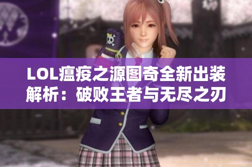 LOL瘟疫之源图奇全新出装解析：破败王者与无尽之刃的绝妙组合