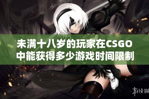 未满十八岁的玩家在CSGO中能获得多少游戏时间限制