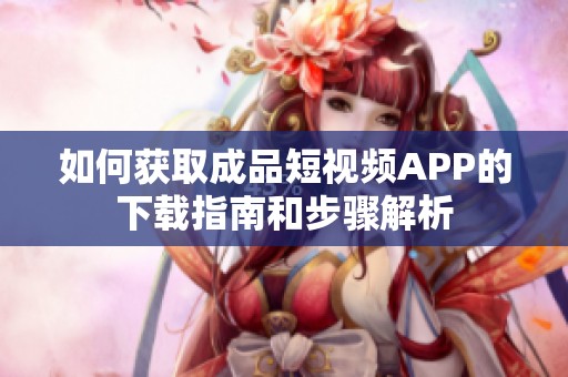如何获取成品短视频APP的下载指南和步骤解析