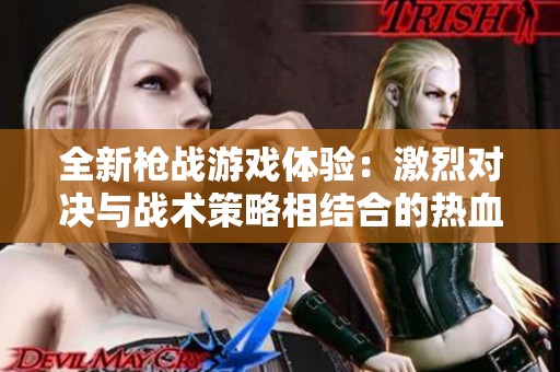 全新枪战游戏体验：激烈对决与战术策略相结合的热血冒险之旅