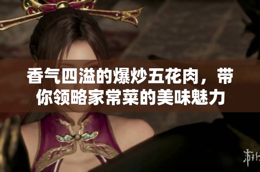 香气四溢的爆炒五花肉，带你领略家常菜的美味魅力