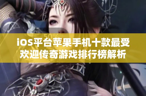 iOS平台苹果手机十款最受欢迎传奇游戏排行榜解析