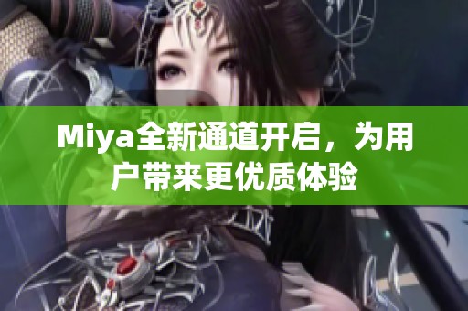 Miya全新通道开启，为用户带来更优质体验