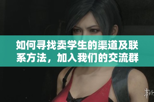 如何寻找卖学生的渠道及联系方法，加入我们的交流群体