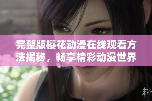 完整版樱花动漫在线观看方法揭秘，畅享精彩动漫世界