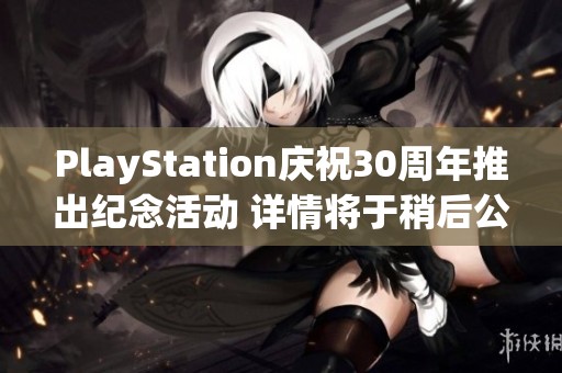 PlayStation庆祝30周年推出纪念活动 详情将于稍后公布