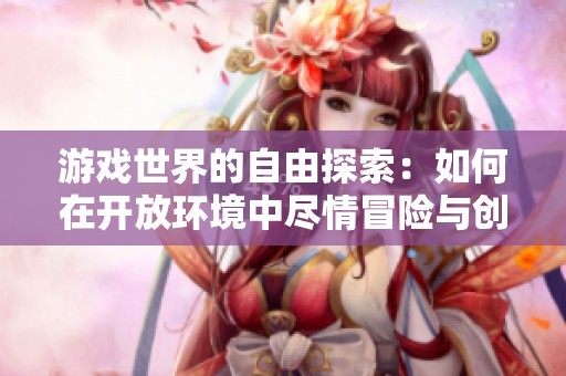 游戏世界的自由探索：如何在开放环境中尽情冒险与创新