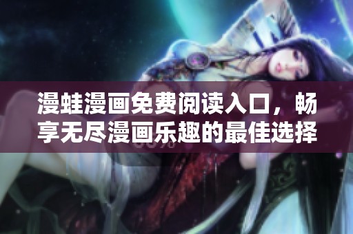 漫蛙漫画免费阅读入口，畅享无尽漫画乐趣的最佳选择