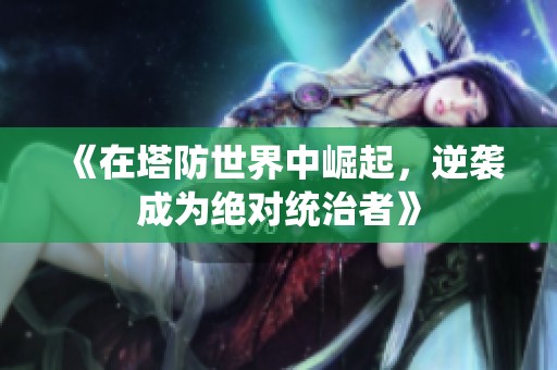 《在塔防世界中崛起，逆袭成为绝对统治者》